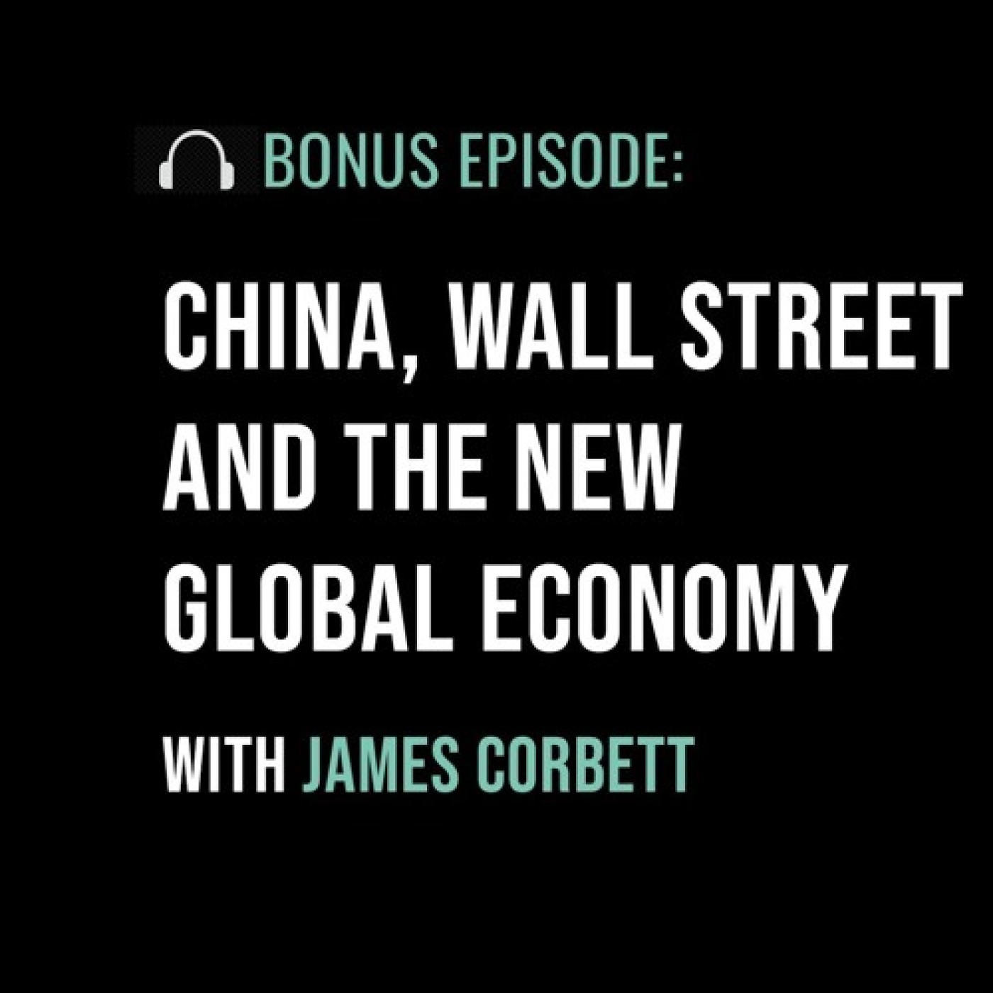 China, Wall Street and the New Global Economy with James Corbett - podcast episode cover