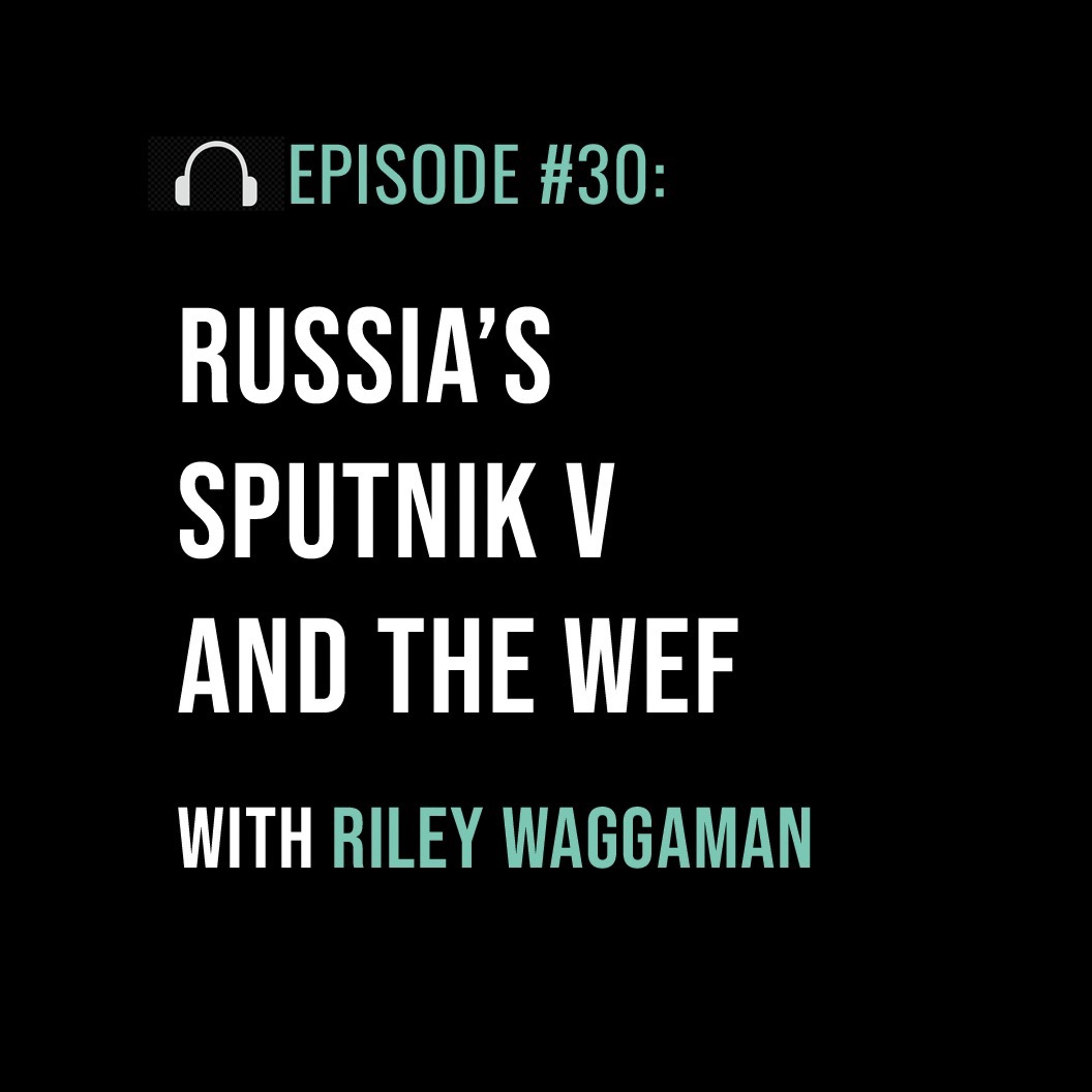 Russia’s Sputnik V and the WEF with Riley Waggaman