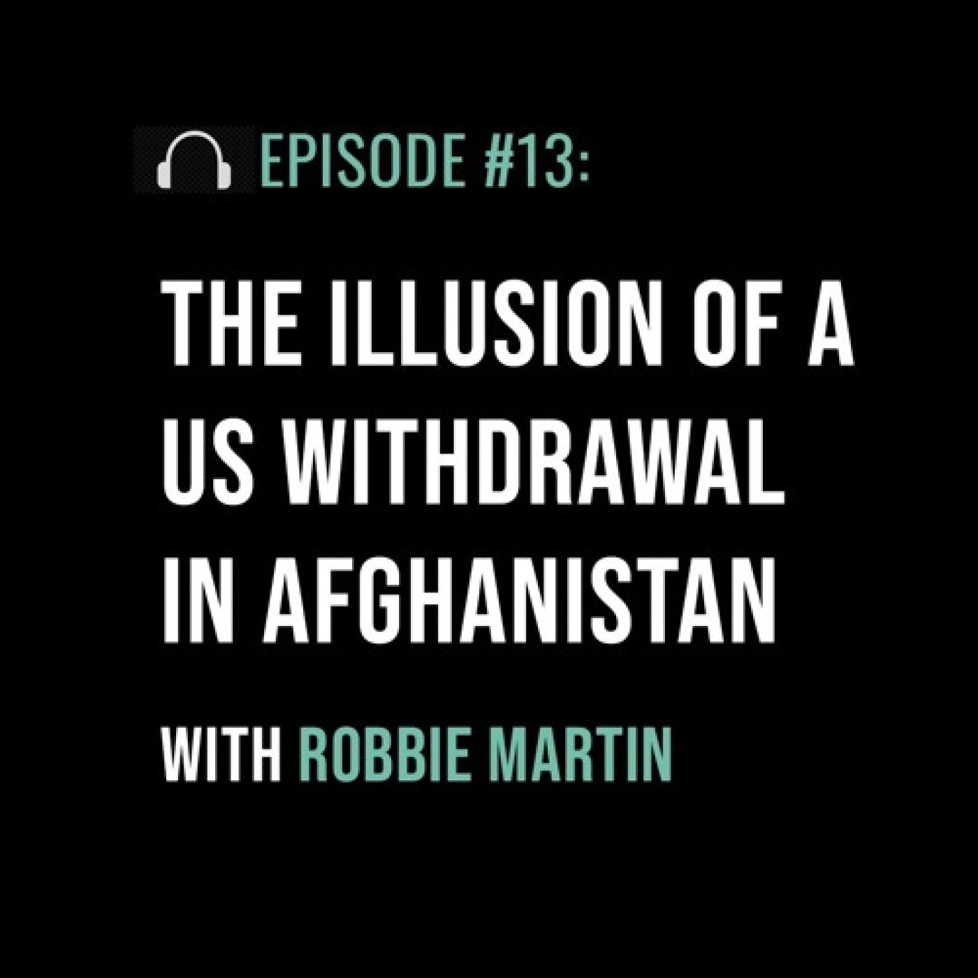 The Illusion of a US Withdrawal in Afghanistan with Robbie Martin - podcast episode cover